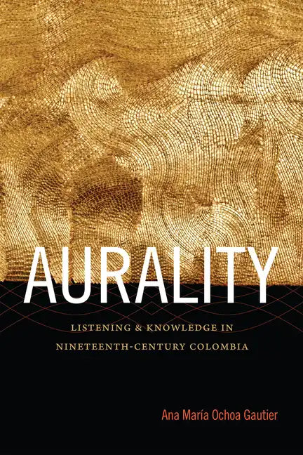Aurality: Listening and Knowledge in Nineteenth-Century Colombia - Paperback
