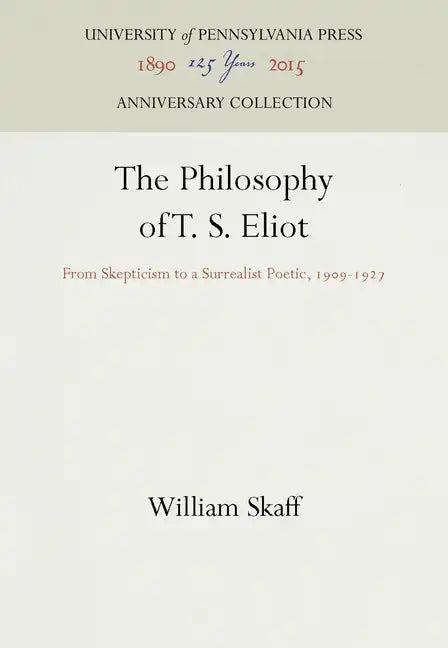 The Philosophy of T. S. Eliot: From Skepticism to a Surrealist Poetic, 1909-1927 - Hardcover