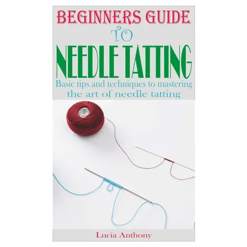 Beginners Guide to Needle Tatting: Basic tips and techniques to mastering the art of needle tatting - Paperback