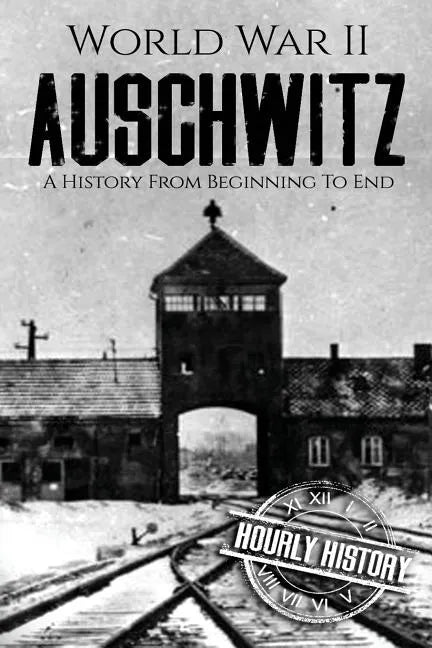 World War II Auschwitz: A History From Beginning to End - Paperback