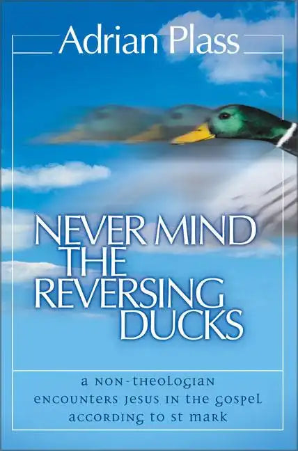 Never Mind the Reversing Ducks: A Non-Theologian Encounters Jesus in the Gospel According to St Mark - Paperback