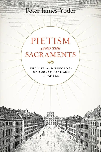 Pietism and the Sacraments: The Life and Theology of August Hermann Francke - Hardcover