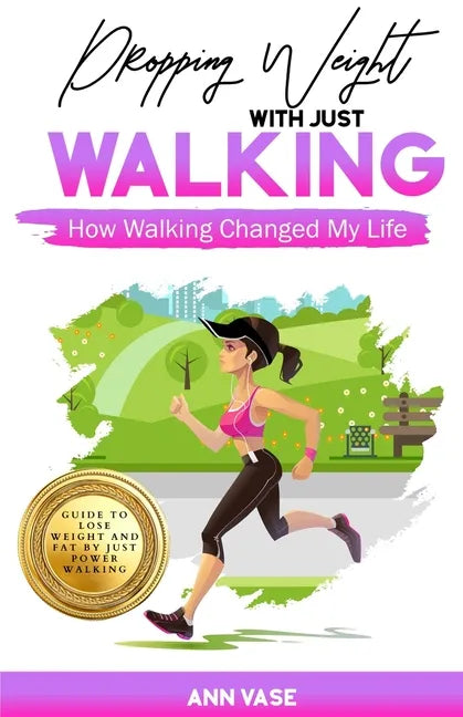 Dropping Weight With Just Walking: How Walking Changed My Life (Guide To Lose Weight And Fat By Just Power Walking) - Paperback