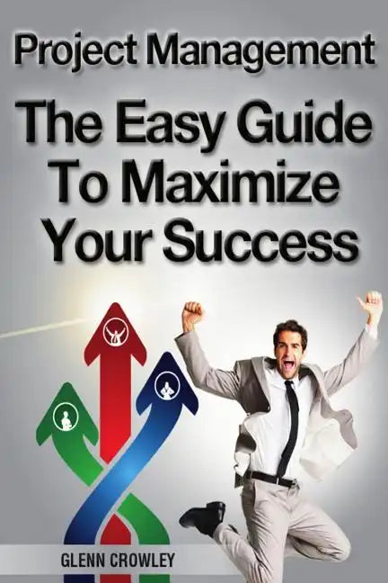 Project Management: The Easy Guide To Maximize Your Success - Paperback