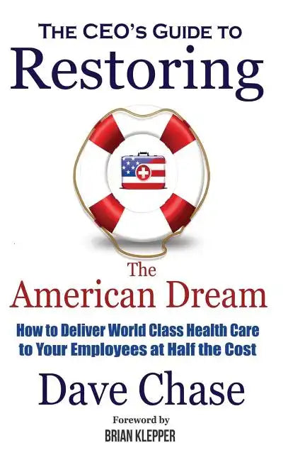 Ceo's Guide to Restoring the American Dream: How to Deliver World Class Health Care to Your Employees at Half the Cost. - Hardcover