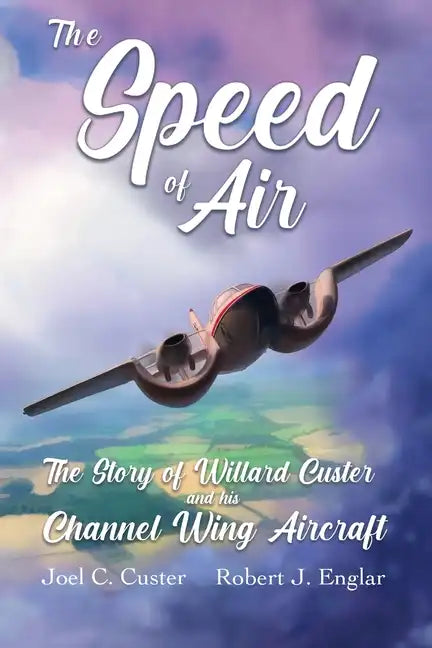 The Speed of Air: The Story of Willard Custer and his Channel Wing Aircraft - Paperback