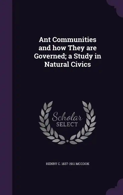 Ant Communities and how They are Governed; a Study in Natural Civics - Hardcover