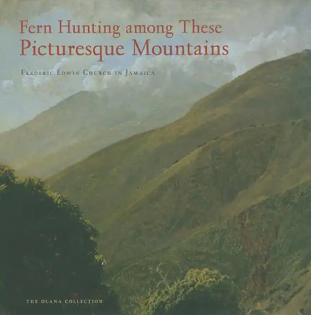 Fern Hunting Among These Picturesque Mountains: Frederic Edwin Church in Jamaica - Hardcover
