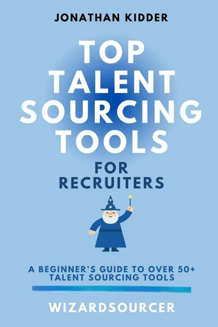 Top Talent Sourcing Tools for Recruiters: A Beginner's Guide to Over 50+ Talent Sourcing Tools - Paperback