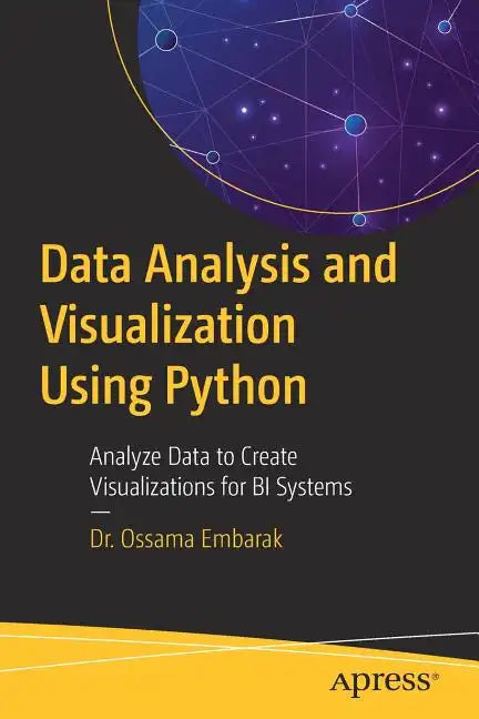 Data Analysis and Visualization Using Python: Analyze Data to Create Visualizations for Bi Systems - Paperback