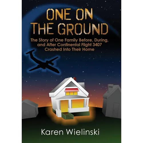 One on the Ground: The Story of One Family Before, During, and After Continental Flight 3407 Crashed into their Home - Hardcover