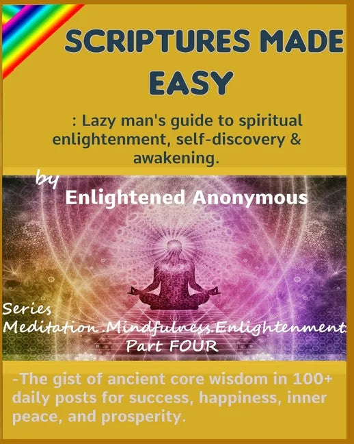 Scriptures Made Easy: Lazy man's guide to spiritual enlightenment, self-discovery & awakening.: -The gist of ancient core wisdom in 100+ dai - Paperback