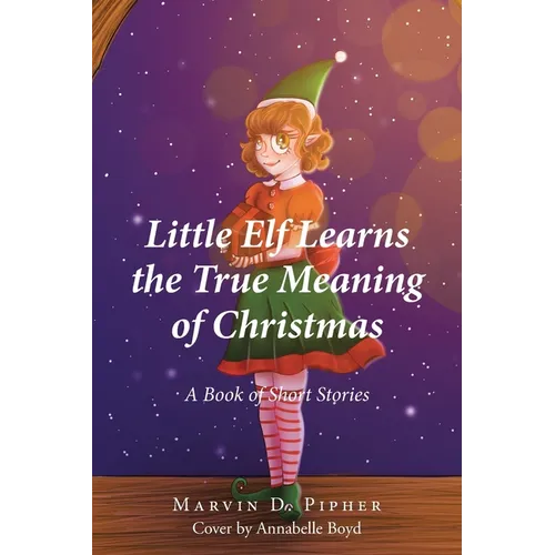 Little Elf Learns the True Meaning of Christmas: A Book of Short Stories - Paperback