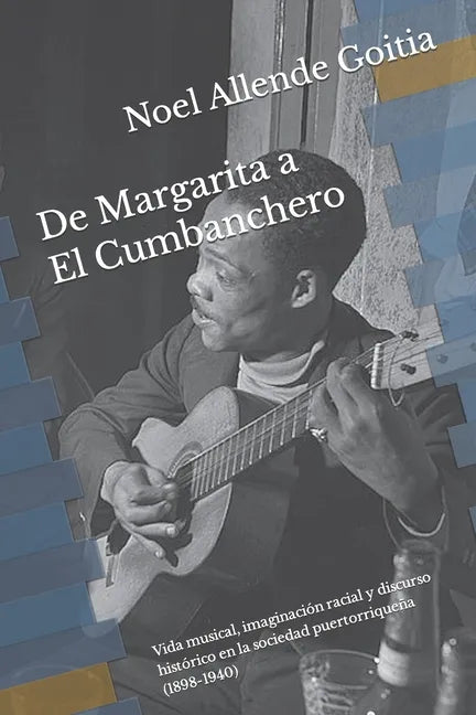 De Margarita a El Cumbanchero: Vida musical, imaginación racial y discurso histórico en la sociedad puertorriqueña (1898-1940) - Paperback