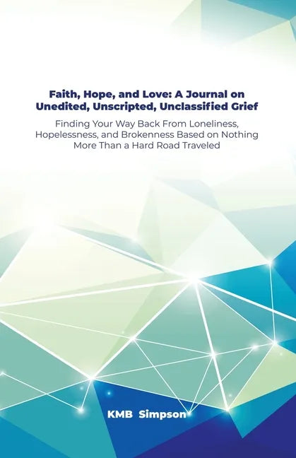 Faith, Hope, and Faith, Hope, and Love: A Journal on Unedited, Unscripted, Unclassified Grief: Finding Your Way Back From Loneliness, Hopelessness, an - Paperback