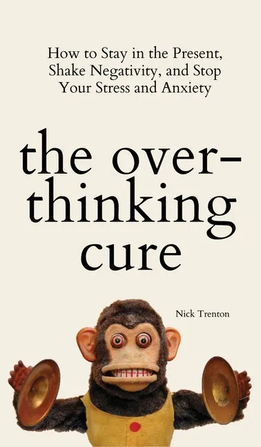 The Overthinking Cure: How to Stay in the Present, Shake Negativity, and Stop Your Stress and Anxiety - Hardcover