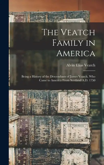 The Veatch Family in America: Being a History of the Descendants of James Veatch, who Came to America From Scotland A.D. 1750 - Hardcover