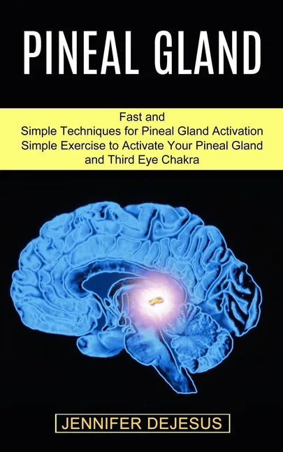 Pineal Gland: Simple Exercise to Activate Your Pineal Gland and Third Eye Chakra (Fast and Simple Techniques for Pineal Gland Activation) - Paperback