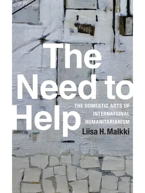 The Need to Help: The Domestic Arts of International Humanitarianism - Hardcover