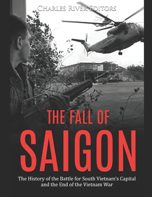 The Fall of Saigon: The History of the Battle for South Vietnam's Capital and the End of the Vietnam War - Paperback