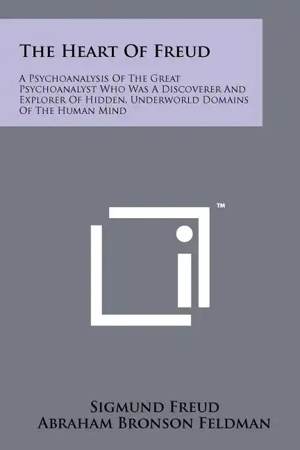 The Heart Of Freud: A Psychoanalysis Of The Great Psychoanalyst Who Was A Discoverer And Explorer Of Hidden, Underworld Domains Of The Human Mind - Paperback