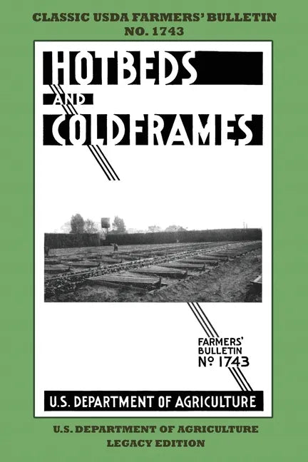 Hotbeds And Coldframes (Legacy Edition): The Classic USDA Farmers' Bulletin No. 1742 With Tips And Traditional Methods in Sustainable Vegetable Garden - Paperback