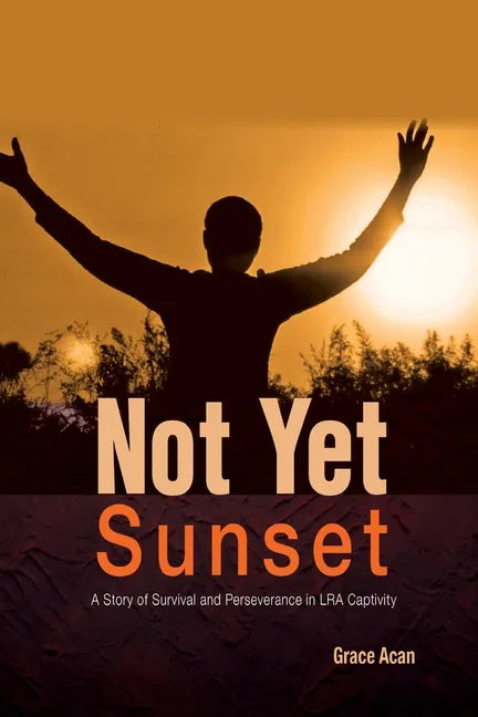 Not Yet Sunset: A Story of Survival and Perseverance in LRA Captivity - Paperback