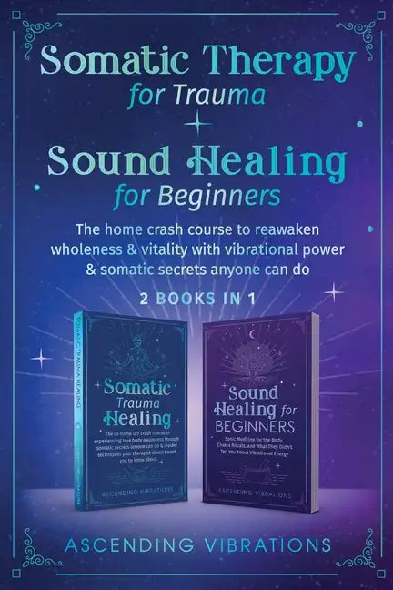 Somatic Therapy for Trauma & Sound Healing for Beginners: (2 books in 1) The Home Crash Course to Reawaken Wholeness & Vitality With Vibrational Power - Paperback