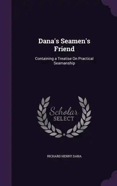 Dana's Seamen's Friend: Containing a Treatise On Practical Seamanship - Hardcover