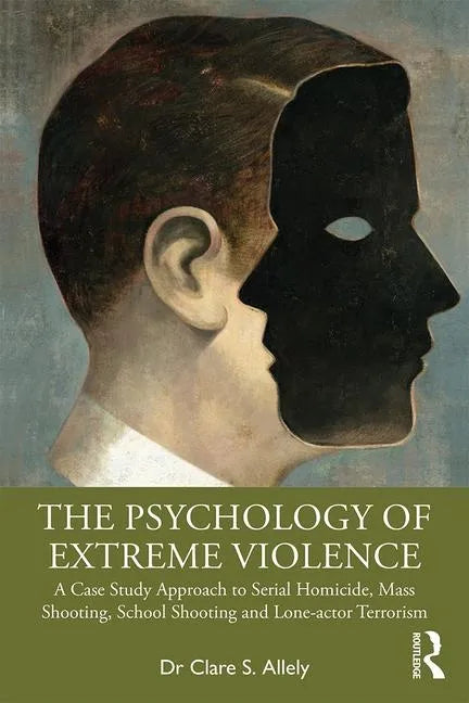 The Psychology of Extreme Violence: A Case Study Approach to Serial Homicide, Mass Shooting, School Shooting and Lone-Actor Terrorism - Paperback
