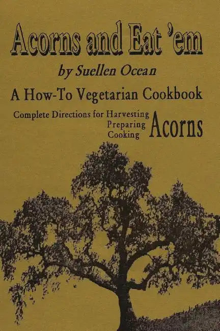 Acorns and Eat'em: A How-To Vegetarian Acorn Cookbook - Paperback