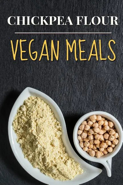 Vegan: Chickpea Flour Vegan Meals-High Protein Cookbook - Paperback
