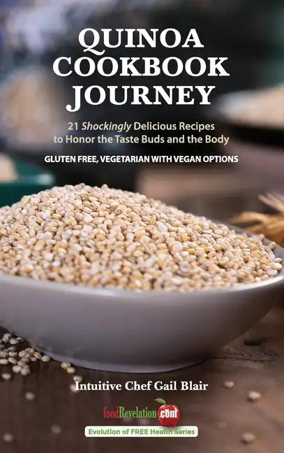 Quinoa Cookbook Journey: 21 Shockingly Delicious Recipes to Honor the Taste Buds and the Body - Hardcover
