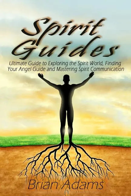 Spirit Guides: Ultimate Guide to Exploring the Spirit World, Finding Your Angel Guide and Mastering Spirit Communication - Paperback