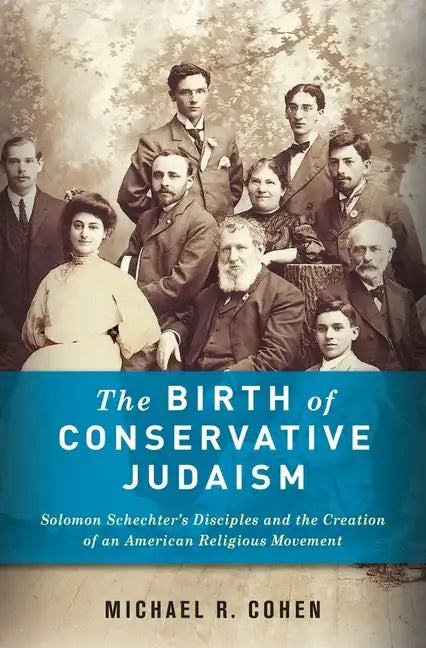 The Birth of Conservative Judaism: Solomon Schechter's Disciples and the Creation of an American Religious Movement - Hardcover