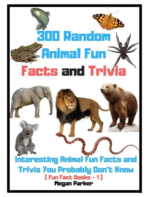 300 Random Animal Fun Facts and Trivia: Interesting Animal Fun Facts and Trivia You Probably Don't Know (Fun Fact Books -1) - Paperback