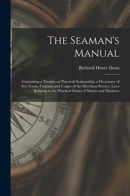 The Seaman's Manual: Containing a Treatise on Practical Seamanship, a Dictionary of sea Terms, Customs and Usages of the Merchant Service, - Paperback