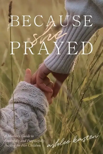 Because She Prayed: A Mother's Guide to Powerfully and Purposefully Praying for Her Children - Paperback