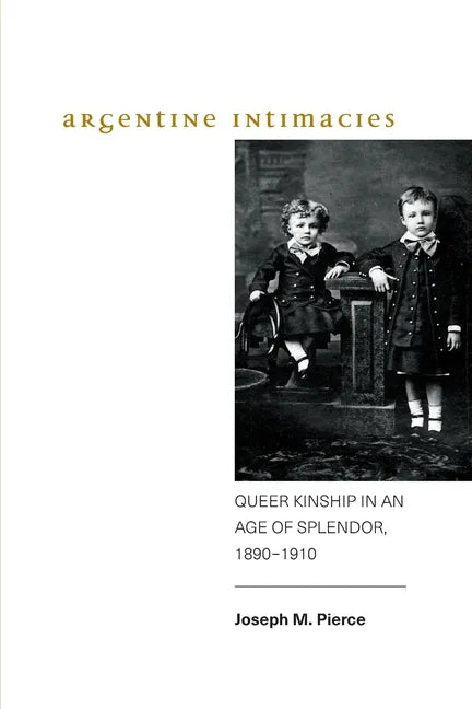 Argentine Intimacies: Queer Kinship in an Age of Splendor, 1890-1910 - Paperback