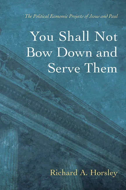 You Shall Not Bow Down and Serve Them: The Political Economic Projects of Jesus and Paul - Paperback