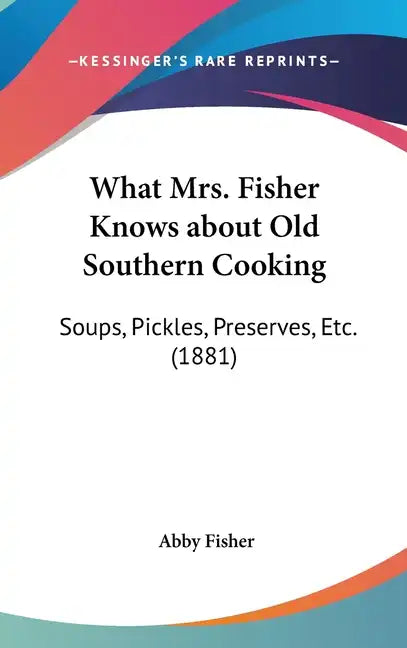 What Mrs. Fisher Knows about Old Southern Cooking: Soups, Pickles, Preserves, Etc. (1881) - Hardcover