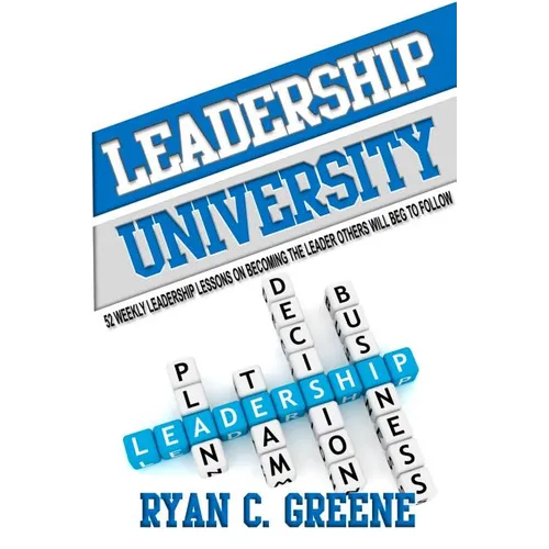 Leadership University: 52 Weekly Leadership Lessons On Becoming The Leader Others Will Beg To Follow - Paperback