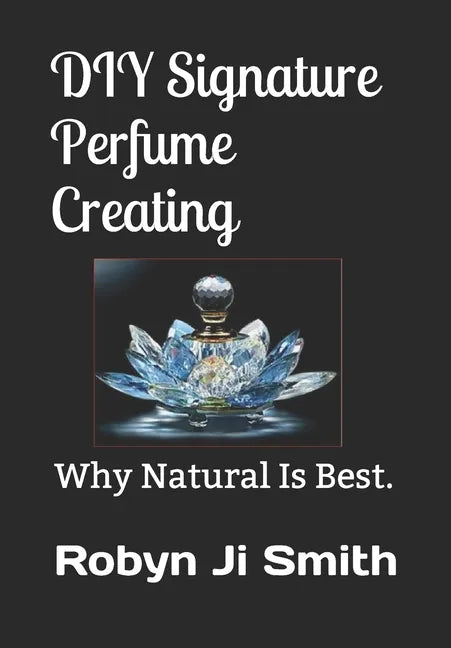 DIY Signature Perfume Creating: Why Natural Is Best. - Paperback