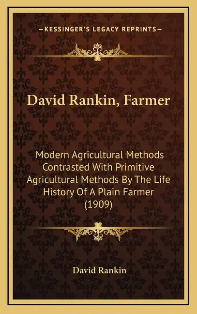 David Rankin, Farmer: Modern Agricultural Methods Contrasted with Primitive Agricultural Methods by the Life History of a Plain Farmer (1909 - Hardcover