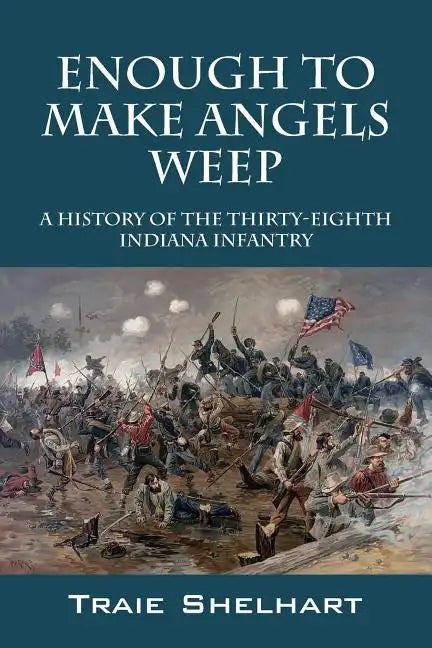 Enough to Make Angels Weep: A History of the Thirty-Eighth Indiana Infantry - Paperback