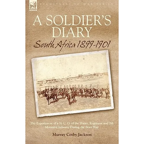 A Soldier's Diary: South Africa 1899-1901-the Experiences of a N. C. O. of the Hants. Regiment and 7th Mounted Infantry During the Boer War - Paperback