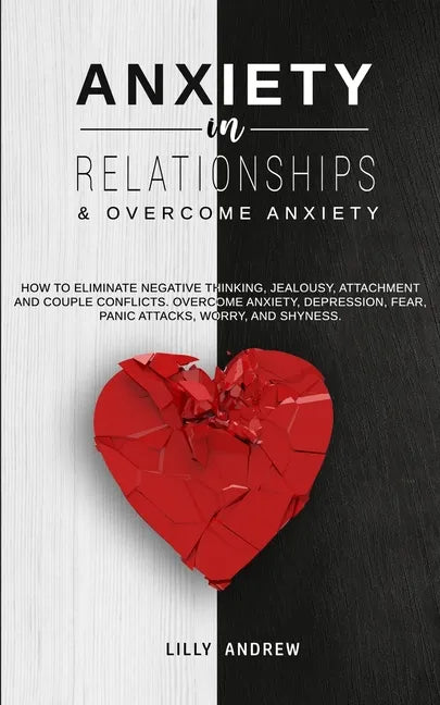 Anxiety in Relationships & Overcome Anxiety: How to Eliminate Negative Thinking, Jealousy, Attachment and Couple Conflicts. Overcome Anxiety, Depressi - Paperback