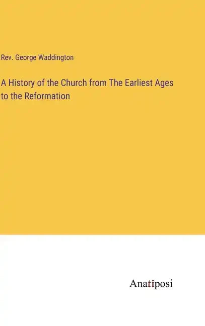 A History of the Church from The Earliest Ages to the Reformation - Hardcover