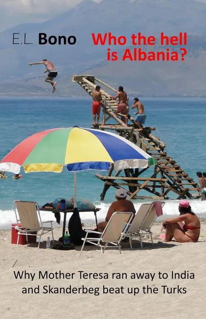 Who the Hell Is Albania: Why Mother Teresa Ran Away to India and Skanderbeg Beat Up the Turks - Paperback