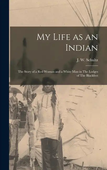 My Life as an Indian: The Story of a red Woman and a White man in The Lodges of The Blackfeet - Hardcover